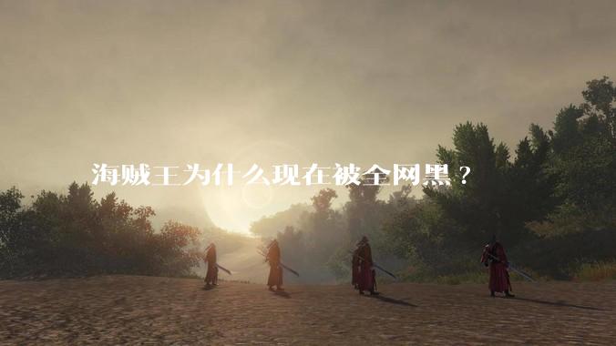 海贼王为什么现在被全网黑?
