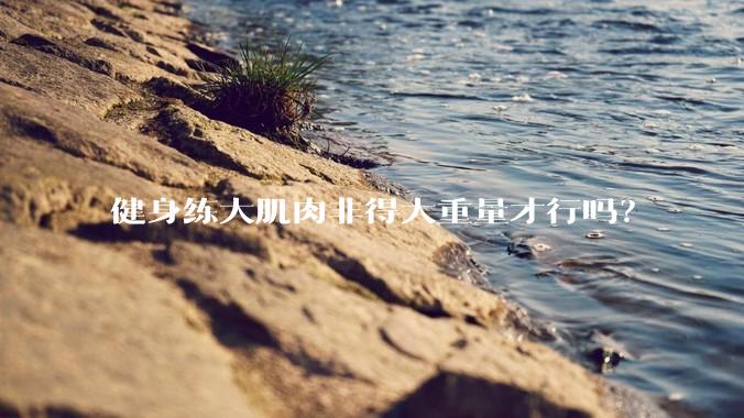 健身练大肌肉非得大重量才行吗？