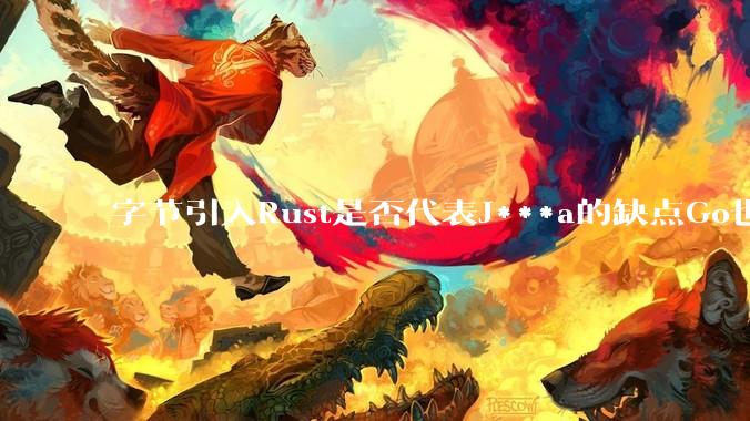 字节引入Rust是否代表J***a的缺点Go也没解决？