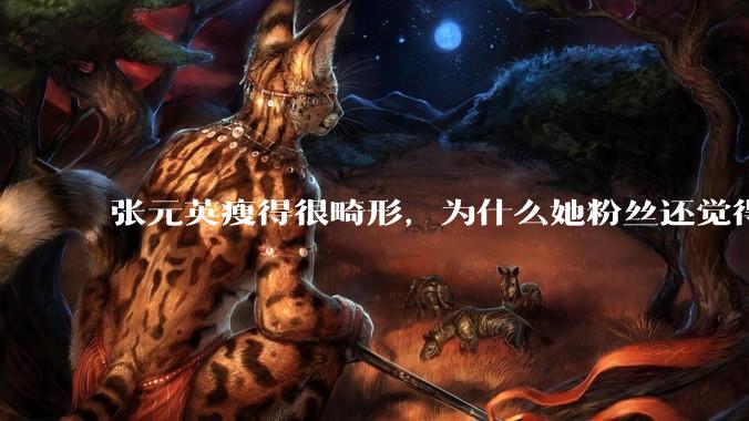 张元英瘦得很畸形，为什么她粉丝还觉得是完美身材？