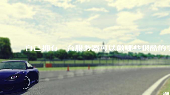 自己拥有一台服务器可以做哪些很酷的事情？