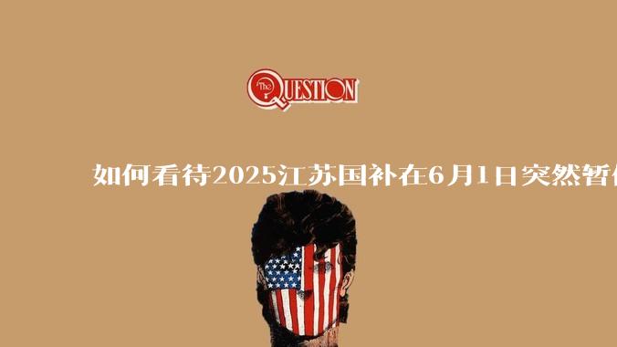 如何看待2025江苏国补在6月1日突然暂停下线？