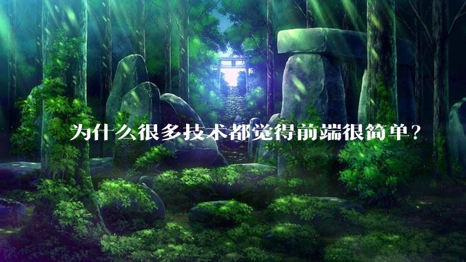为什么很多技术都觉得前端很简单？