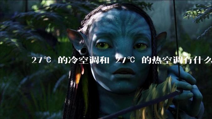 27℃ 的冷空调和 27℃ 的热空调有什么区别？