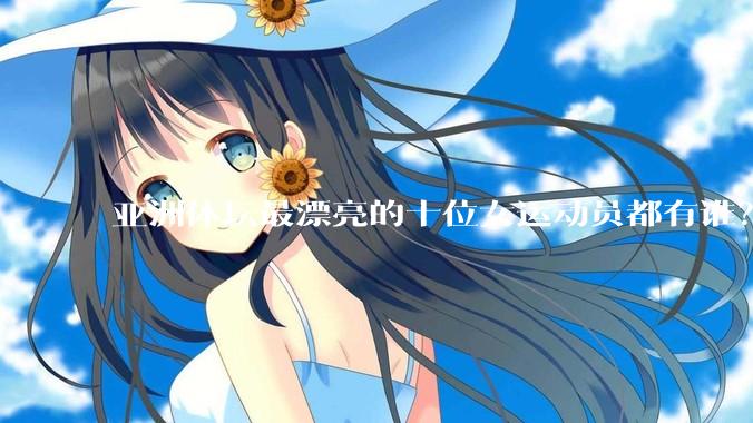 亚洲体坛最漂亮的十位女运动员都有谁？